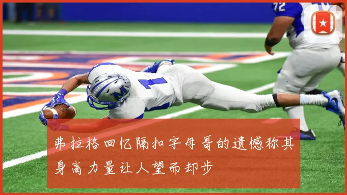 弗拉格回忆隔扣字母哥的遗憾称其身高力量让人望而却步