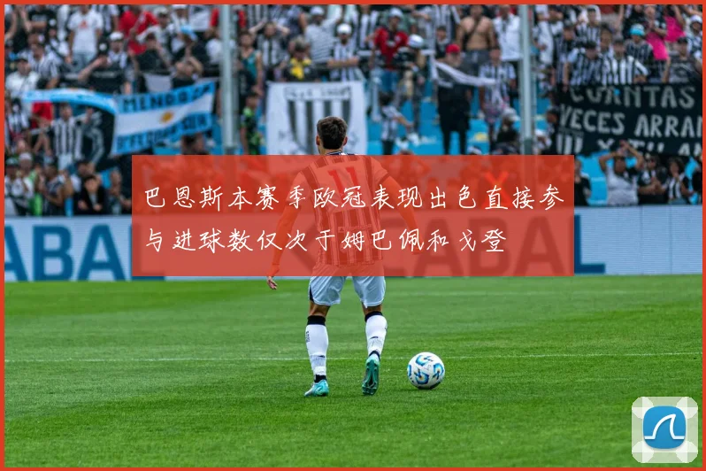 巴恩斯本赛季欧冠表现出色直接参与进球数仅次于姆巴佩和戈登