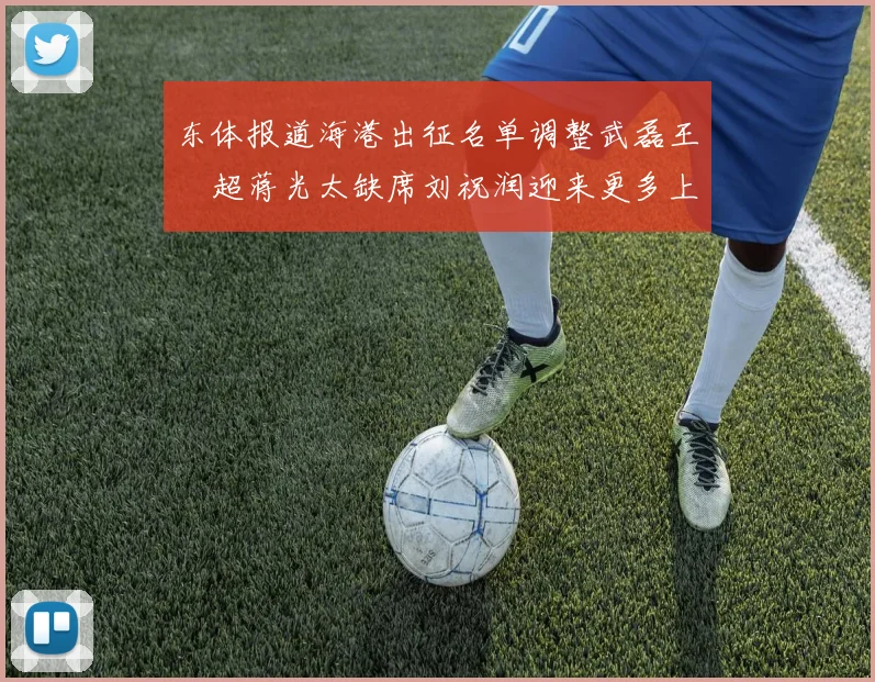 东体报道海港出征名单调整武磊王燊超蒋光太缺席刘祝润迎来更多上场机会