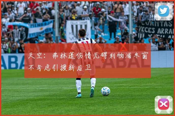 天空：弗林蓬伤情无碍利物浦冬窗不考虑引援新后卫