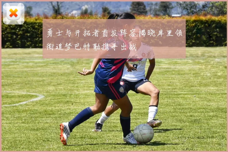 勇士与开拓者首发阵容揭晓库里领衔追梦巴特勒携手出战