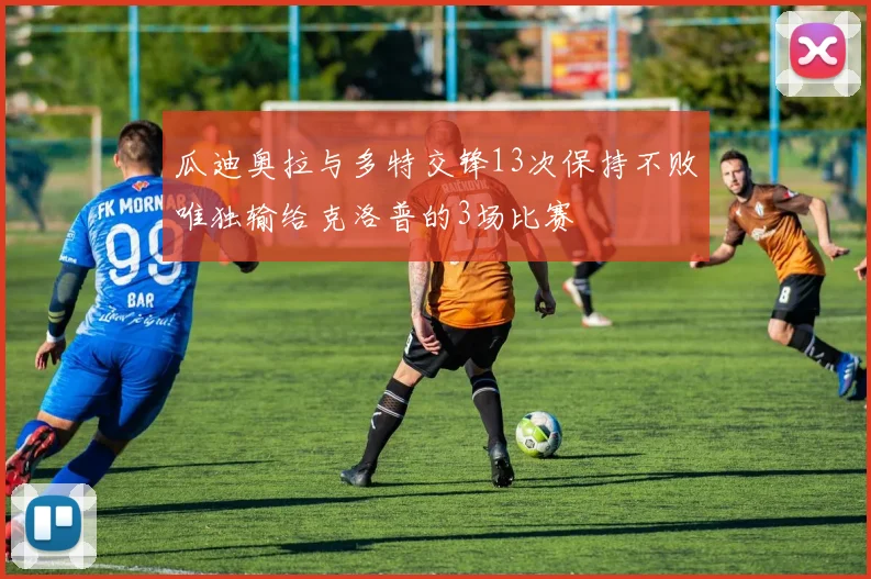 瓜迪奥拉与多特交锋13次保持不败唯独输给克洛普的3场比赛
