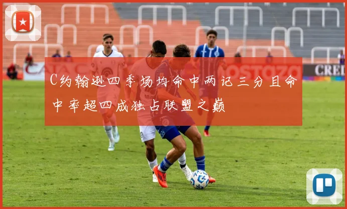 C约翰逊四季场均命中两记三分且命中率超四成独占联盟之巅