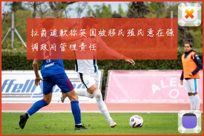 拉爵道歉称英国被移民殖民意在强调政府管理责任