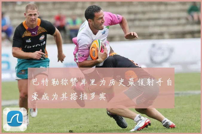 巴特勒称赞库里为历史最佳射手自豪成为其搭档罗宾