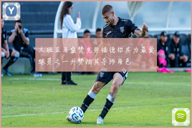 文班亚马盛赞克劳福德称其为最爱球员之一并赞扬其导师角色