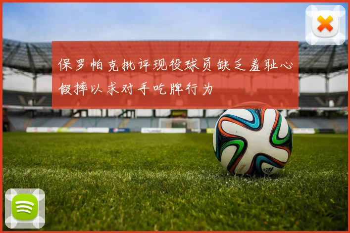 保罗帕克批评现役球员缺乏羞耻心假摔以求对手吃牌行为