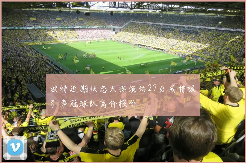 波特近期状态火热场均27分或将吸引争冠球队高价报价