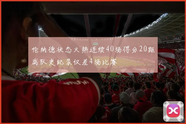伦纳德状态火热连续40场得分20距离队史纪录仅差4场比赛
