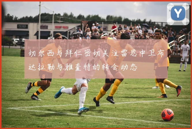 切尔西与拜仁密切关注雷恩中卫布达拉勒与雅奎特的转会动态
