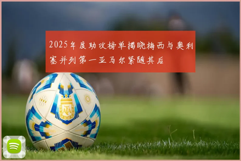 2025年度助攻榜单揭晓梅西与奥利塞并列第一亚马尔紧随其后