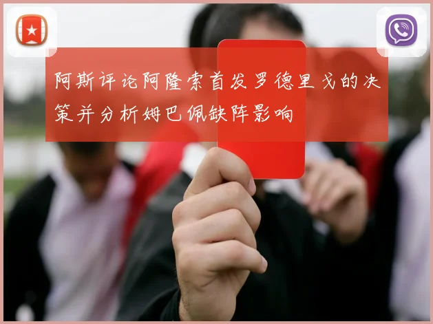 阿斯评论阿隆索首发罗德里戈的决策并分析姆巴佩缺阵影响