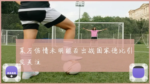 莱万伤情未明能否出战国家德比引发关注