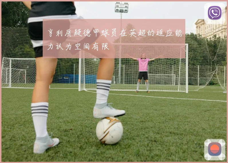 亨利质疑德甲球员在英超的适应能力认为空间有限