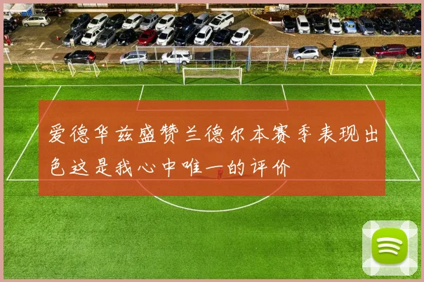 爱德华兹盛赞兰德尔本赛季表现出色这是我心中唯一的评价