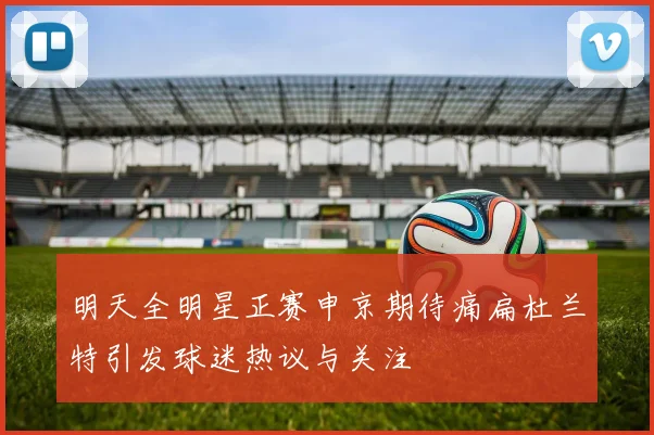 明天全明星正赛申京期待痛扁杜兰特引发球迷热议与关注