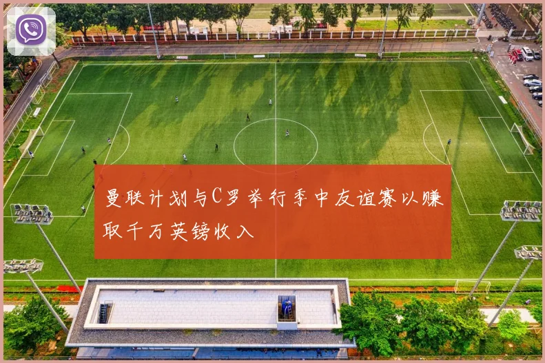 曼联计划与C罗举行季中友谊赛以赚取千万英镑收入
